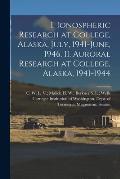 I. Ionospheric Research at College, Alaska, July, 1941-June, 1946. II. Auroral Research at College, Alaska, 1941-1944