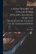 A New Theory of Chloroform Syncope Showing How the Anaesthetic Ought to Be Administered