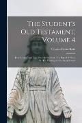 The Student's Old Testament, Volume 4: Israel's Laws And Legal Precedents, From The Days Of Moses To The Closing Of The Legal Canon