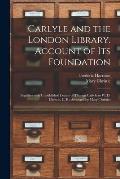 Carlyle and the London Library. Account of Its Foundation: Together With Unpublished Letters of Thomas Carlyle to W. D. Christie, C. B.: Arranged by M