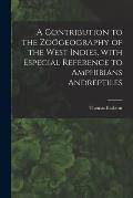 A Contribution to the Zo?geography of the West Indies, With Especial Reference to Amphibians Andreptiles
