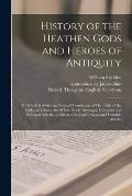 History of the Heathen Gods and Heroes of Antiquity: to Which is Added an Original Translation of The Battle of the Gods and Giants: the Whole Newly A