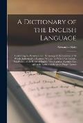 A Dictionary of the English Language [microform]: Containing the Pronunciation, Etymology & Explanation of All Words Authorized by Eminent Writers: to