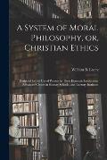 A System of Moral Philosophy, or, Christian Ethics: Designed for the Use of Parents in Their Domestic Instruction, Advanced Classes in Sunday Schools,