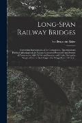 Long-span Railway Bridges: Comprising Investigations of the Comparative, Theoretical and Practical Advantages of the Various Adopted or Proposed