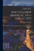 The St. Bartholomew Massacre, 24th August, 1572; Paper Presented to the Historical Society of St. Kieran's College, March, 1875
