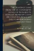 The Heavenly Land From the De Contemptu Mundi of Bernard De Morlaix Monk of Cluny (XII. Century) Rendered Into Corresponding English Verse