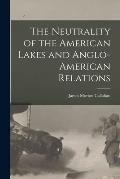 The Neutrality of the American Lakes and Anglo-American Relations [microform]