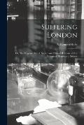 Suffering London; or, The Hygiene, Moral, Social, and Political Relation of Our Voluntary Hospitals to Society