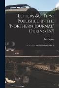 Letters &c., First Published in the Northern Journal During 1871 [microform]: on Various Questions of Public Interest