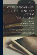 State Prisons and the Penitentiary System Vindicated: With Observations on Managing and Conducting These Institutions; Drawn Principally From Experien