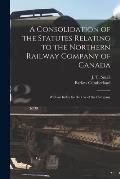 A Consolidation of the Statutes Relating to the Northern Railway Company of Canada [microform]: With an Index for the Use of the Company