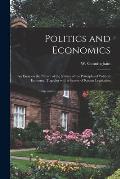 Politics and Economics: an Essay on the Nature of the Nature of the Principles of Political Economy, Together With a Survey of Recent Legislat