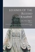 Legends Of The Blessed Sacrament: Gathered From The History Of The Church And Lives Of The Saints