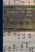 Hallowed Hymns, New and Old: for Use in Prayer and Praise Meetings, Evangelistic Services, Sunday Schools, Young People's Societies and All Other D