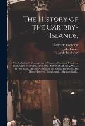 The History of the Caribby-Islands,: Viz. Barbados, St Christophers, St Vincents, Martinico, Dominico, Barbouthos, Monserrat, Mevis [sic], Antego, &c.
