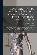 The Law Pertaining to the Sale of Personal Property as Contained in the Statutes of Massachusetts: the Decisions of Its Supreme Judicial Court, and th