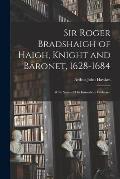 Sir Roger Bradshaigh of Haigh, Knight and Baronet, 1628-1684; With Notes of His Immediate Forbears.