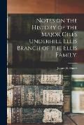 Notes on the History of the Major Giles Underhill Ellis Branch of the Ellis Family.
