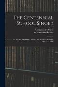 The Centennial School Singer: or, Songs of Patriotism and Peace, for the Childeren of the American Union