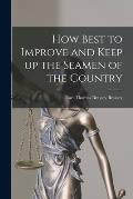 How Best to Improve and Keep up the Seamen of the Country [microform]