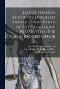List of Foreign Accounts, enrolled on the Great Rolls of the Exchequer, Preserved in the Public Record Office