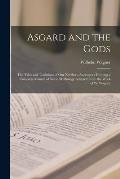 Asgard and the Gods: the Tales and Traditions of Our Northern Ancestors: Forming a Complete Manuel of Norse Mythology Adapted From the Work