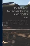 Holders of Railroad Bonds and Notes: Their Rights and Remedies, Treating Particularly of the Receivership and of the Reorganization of the Road, of th