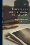 Iphigenia in Tauris, a Drama in Five Acts;