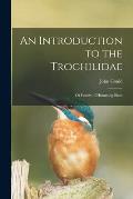 An Introduction to the Trochilidae: or Family of Humming-birds