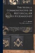 The Medals, Commemorative or Historical, of British Freemasonry: a Photographic Reproduction of Medals Struck by British Lodges and Freemasons Togethe
