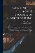 Sketch of the History & Progress of District Nursing: From Its Commencement in the Year 1859 to the Present Date, Including the Foundation by the Que