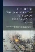 The Life of William Penn, the Settler of Pennsylvania: the Founder of Philadelphia and One of the First Lawgivers in the Colonies, Now United States,