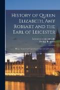History of Queen Elizabeth, Amy Robsart and the Earl of Leicester: Being a Reprint of Leycesters Commonwealth, 1641 ..