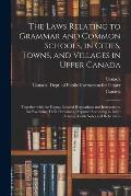 The Laws Relating to Grammar and Common Schools, in Cities, Towns, and Villages in Upper Canada: Together With the Forms, General Regulations and Inst