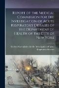 Report of the Medical Commission for the Investigation of Acute Respiratory Diseases of the Department of Health of the City of New York