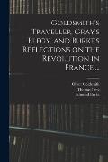 Goldsmith's Traveller, Gray's Elegy, and Burke's Reflections on the Revolution in France ...