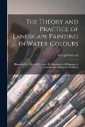 The Theory and Practice of Landscape Painting in Water-colours: Illustrated by a Series of Twenty-six Drawings and Diagrams in Colours, and Numerous W