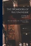 The Wonders of the Universe: a Record of Things Wonderful and Marvelous in Nature, Science, and Art
