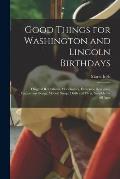 Good Things for Washington and Lincoln Birthdays: Original Recitations, Monologues, Exercises, Dialogues, Pantomime Songs, Motion Songs, Drills and Pl