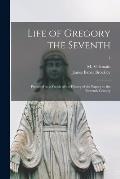Life of Gregory the Seventh: Preceded by a Sketch of the History of the Papacy to the Eleventh Century; 1