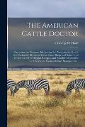 The American Cattle Doctor; Containing the Necessary Information for Preserving the Health and Curing the Diseases of Oxen, Cows, Sheep, and Swine, Wi