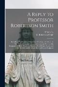 A Reply to Professor Robertson Smith [microform]: Including a Vindication of Protestant Theology, a Critique on the Newer Criticism, and Some Import
