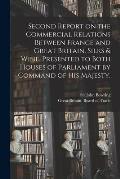 Second Report on the Commercial Relations Between France and Great Britain. Silks & Wine. Presented to Both Houses of Parliament by Command of His Maj
