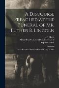 A Discourse Preached at the Funeral of Mr. Luther B. Lincoln: in the Unitarian Church, in Deerfield, May 13, 1855