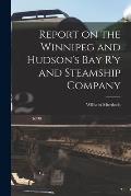 Report on the Winnipeg and Hudson's Bay R'y and Steamship Company [microform]