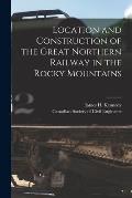 Location and Construction of the Great Northern Railway in the Rocky Mountains [microform]