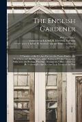 The English Gardener: a Treatise on the Kitchen Garden, the Flower Garden, the Shrubbery, and the Orchard, With a Kalendar Giving Instructio