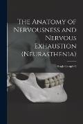 The Anatomy of Nervousness and Nervous Exhaustion (neurasthenia) [electronic Resource]