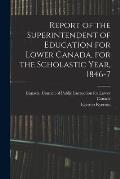 Report of the Superintendent of Education for Lower Canada, for the Scholastic Year, 1846-7